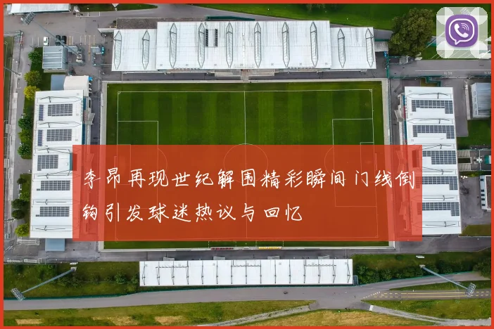 李昂再现世纪解围精彩瞬间门线倒钩引发球迷热议与回忆