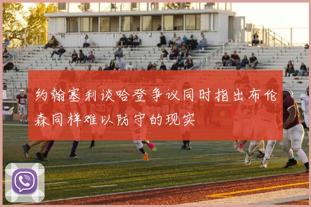 约翰塞利谈哈登争议同时指出布伦森同样难以防守的现实