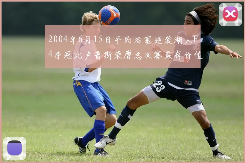 2004年6月15日平民活塞逆袭湖人F4夺冠比卢普斯荣膺总决赛最有价值球员