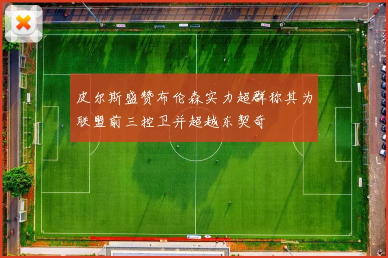 皮尔斯盛赞布伦森实力超群称其为联盟前三控卫并超越东契奇