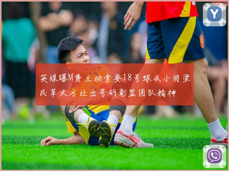 英媒曝M费主动索要18号球衣小将梁民革大方让出号码彰显团队精神