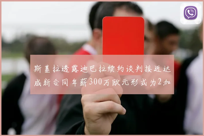 斯基拉透露迪巴拉续约谈判接近达成新合同年薪300万欧元形式为2加1
