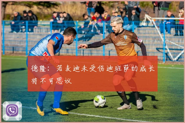德隆：若麦迪未受伤迪班萨的成长将不可思议