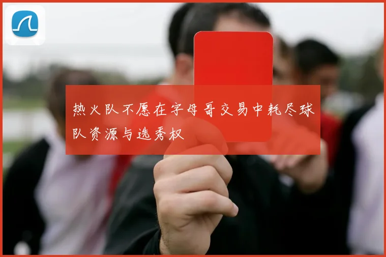 热火队不愿在字母哥交易中耗尽球队资源与选秀权