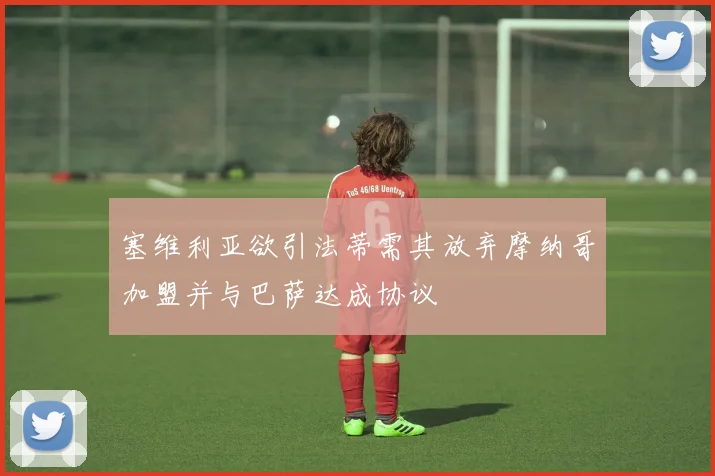 塞维利亚欲引法蒂需其放弃摩纳哥加盟并与巴萨达成协议